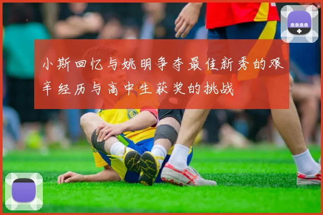 小斯回忆与姚明争夺最佳新秀的艰辛经历与高中生获奖的挑战
