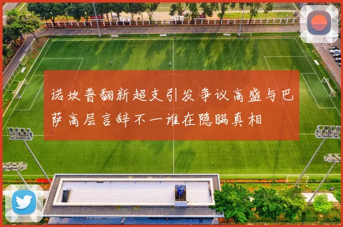 诺坎普翻新超支引发争议高盛与巴萨高层言辞不一谁在隐瞒真相