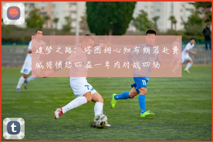 追梦之路：塔图姆心知布朗若赴费城将愤怒四溢一年内对战四场