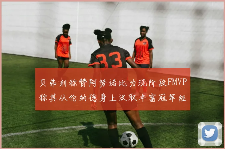 贝弗利称赞阿努诺比为现阶段FMVP称其从伦纳德身上汲取丰富冠军经验